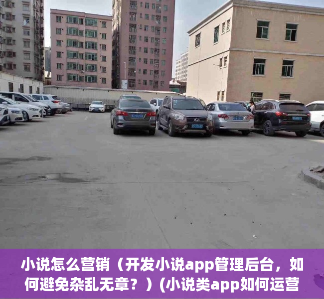 小说怎么营销（开发小说app管理后台，如何避免杂乱无章？）(小说类app如何运营)