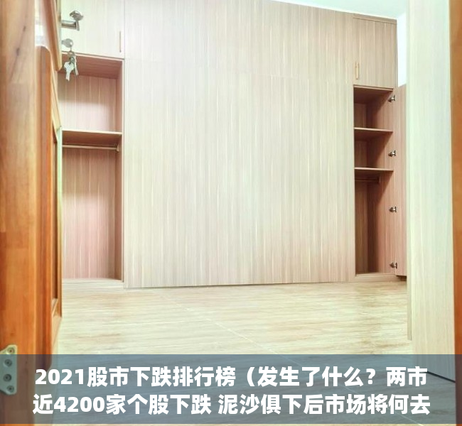 2021股市下跌排行榜（发生了什么？两市近4200家个股下跌 泥沙俱下后市场将何去何从？）