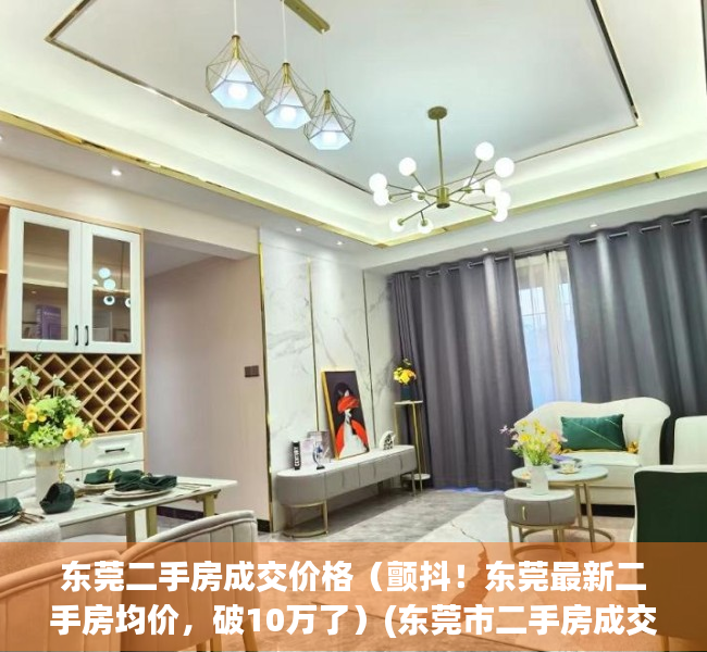 东莞二手房成交价格（颤抖！东莞最新二手房均价，破10万了）(东莞市二手房成交价)