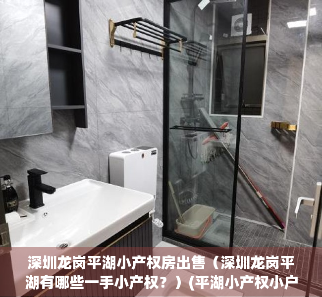 深圳龙岗平湖小产权房出售（深圳龙岗平湖有哪些一手小产权？）(平湖小产权小户型出售)