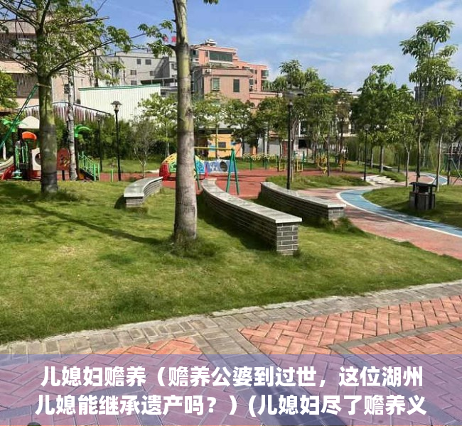 儿媳妇赡养（赡养公婆到过世，这位湖州儿媳能继承遗产吗？）(儿媳妇尽了赡养义务 代位继承)