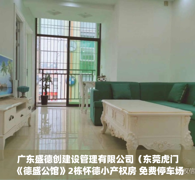 广东盛德创建设管理有限公司（东莞虎门《德盛公馆》2栋怀德小产权房 免费停车场特价每平2880元起）