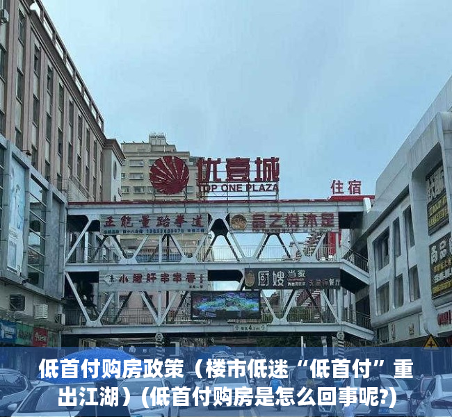 低首付购房政策（楼市低迷“低首付”重出江湖）(低首付购房是怎么回事呢?)