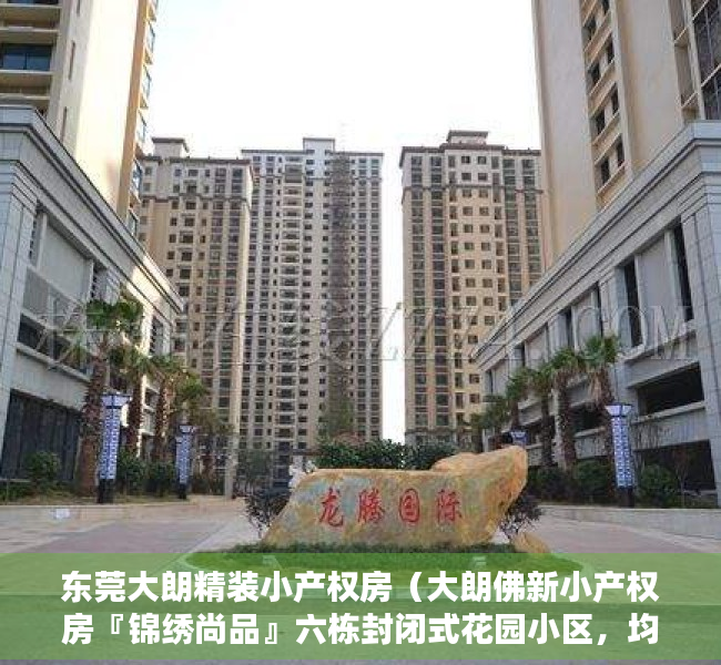 东莞大朗精装小产权房（大朗佛新小产权房『锦绣尚品』六栋封闭式花园小区，均价6088元平）