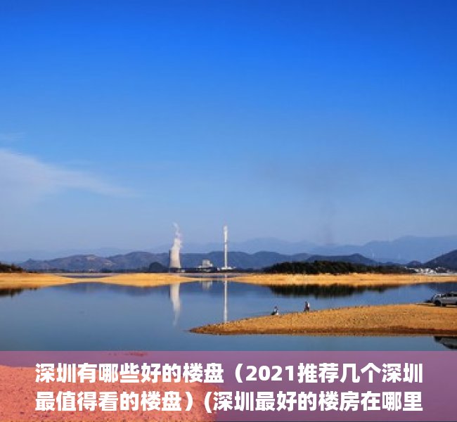 深圳有哪些好的楼盘（2021推荐几个深圳最值得看的楼盘）(深圳最好的楼房在哪里)