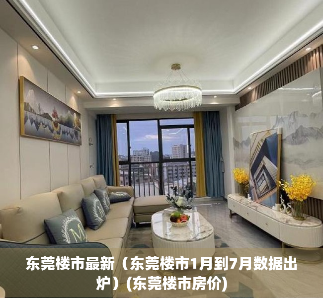 东莞楼市最新（东莞楼市1月到7月数据出炉）(东莞楼市房价)