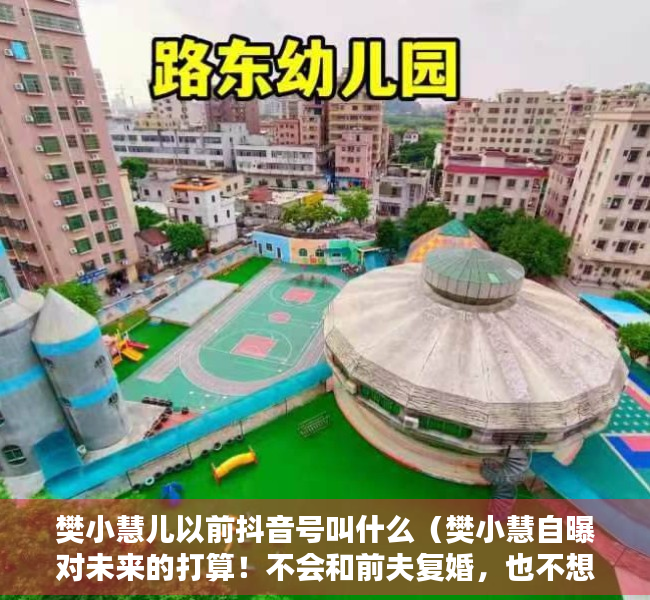 樊小慧儿以前抖音号叫什么（樊小慧自曝对未来的打算！不会和前夫复婚，也不想给孩子找后爹）