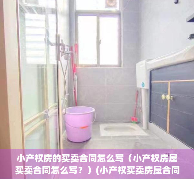 小产权房的买卖合同怎么写（小产权房屋买卖合同怎么写？）(小产权买卖房屋合同范本)