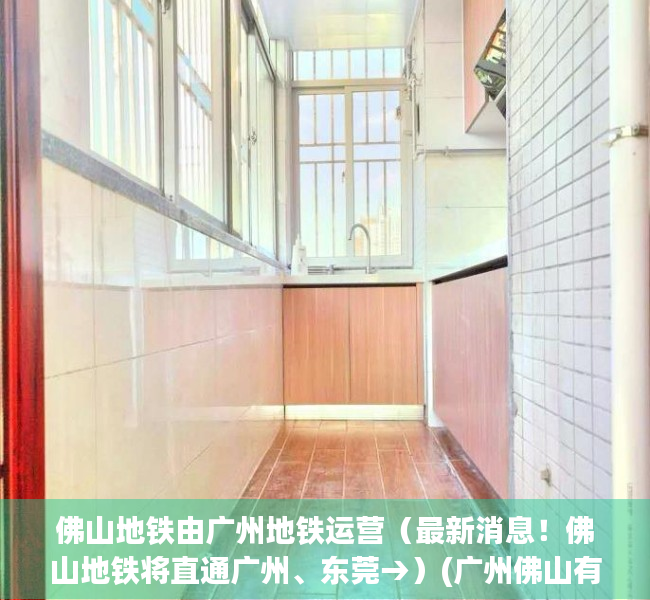 佛山地铁由广州地铁运营（最新消息！佛山地铁将直通广州、东莞→）(广州佛山有地铁)
