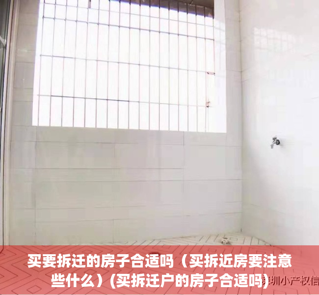 买要拆迁的房子合适吗（买拆近房要注意些什么）(买拆迁户的房子合适吗)