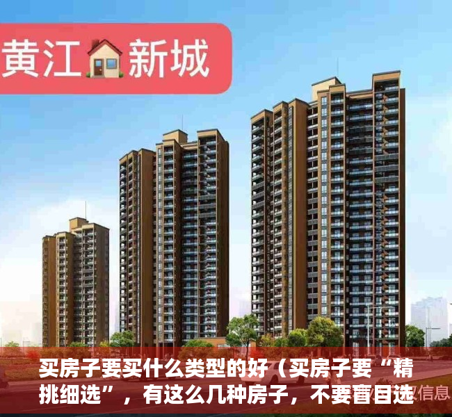 买房子要买什么类型的好（买房子要“精挑细选”，有这么几种房子，不要盲目选择）