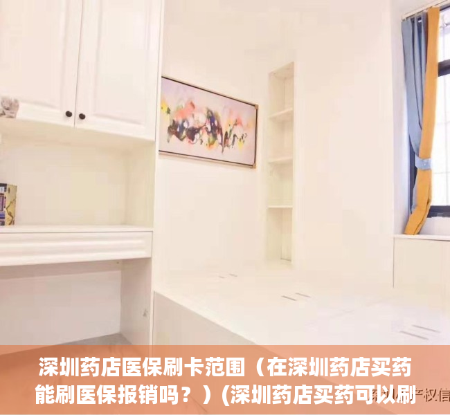 深圳药店医保刷卡范围（在深圳药店买药能刷医保报销吗？）(深圳药店买药可以刷社保卡吗)