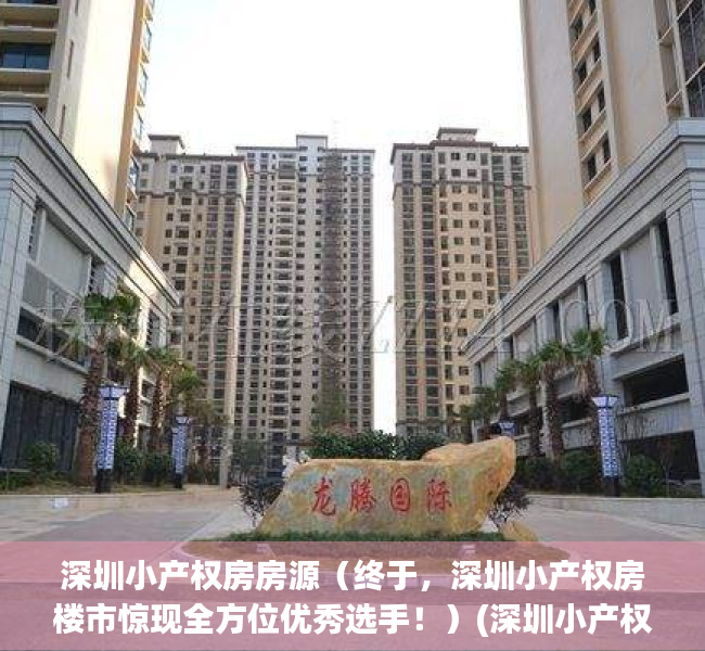 深圳小产权房房源（终于，深圳小产权房楼市惊现全方位优秀选手！）(深圳小产权楼盘信息网)
