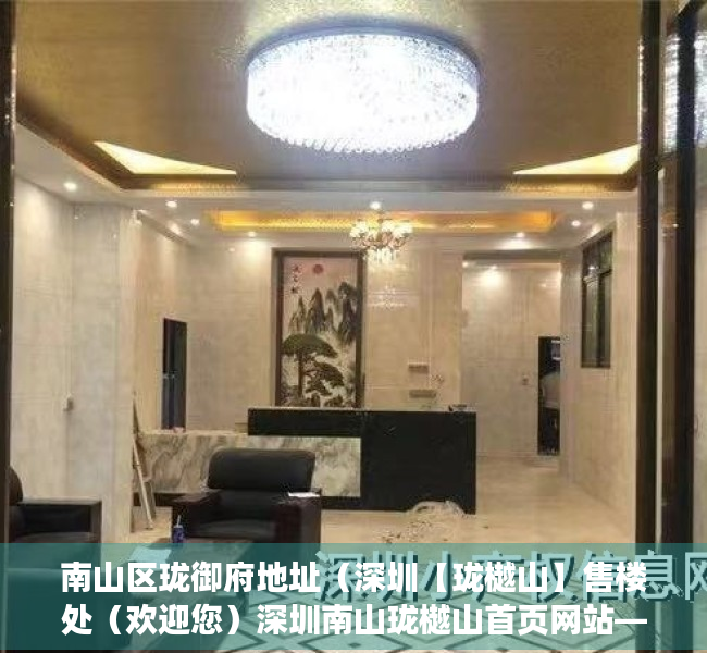 南山区珑御府地址（深圳【珑樾山】售楼处（欢迎您）深圳南山珑樾山首页网站—售楼处最新详情）
