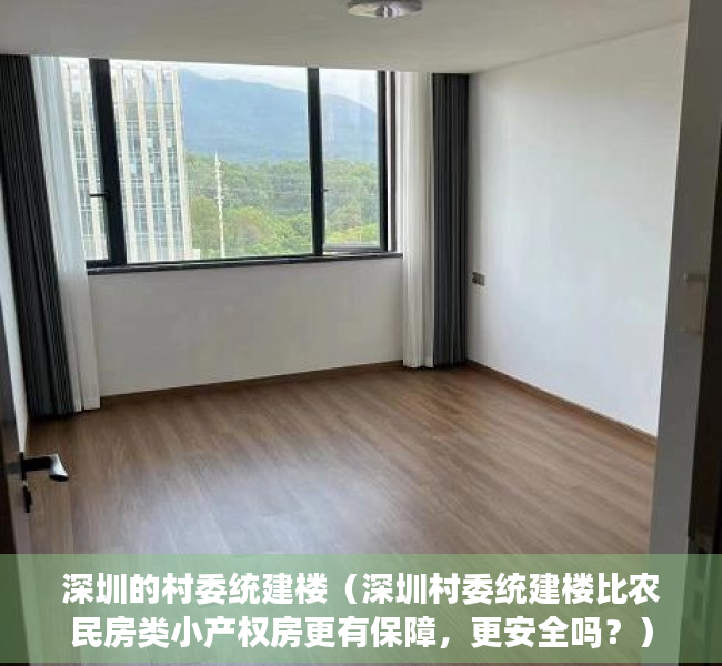 深圳的村委统建楼（深圳村委统建楼比农民房类小产权房更有保障，更安全吗？）