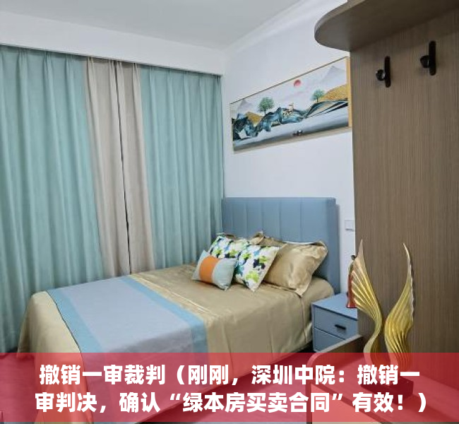 撤销一审裁判(刚刚,深圳中院:撤销一审判决,确认“绿本房买卖合同”有效!) 撤销一审裁判(刚刚,深圳中院:撤销一审判决,确认“绿本房买卖合同”有效!)