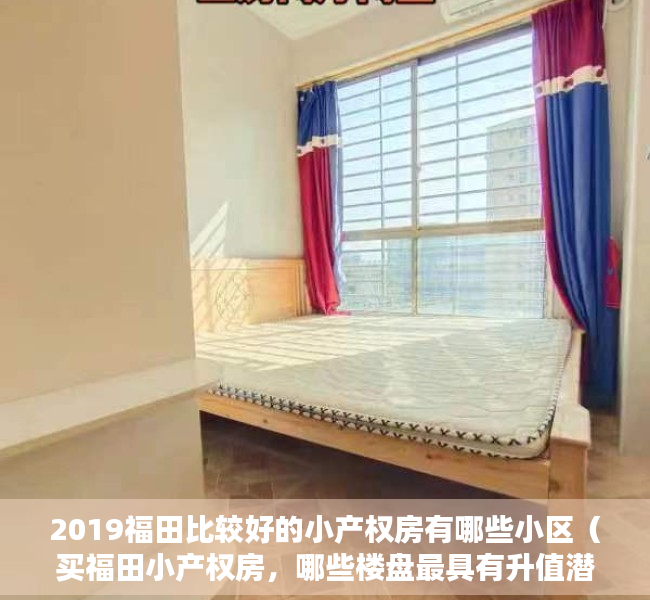 2019福田比较好的小产权房有哪些小区（买福田小产权房，哪些楼盘最具有升值潜力又安全呢？ 深度解析）