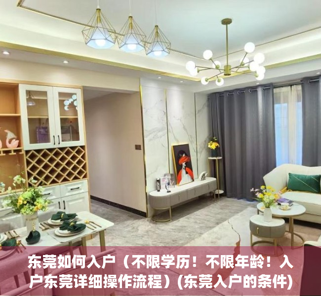 东莞如何入户（不限学历！不限年龄！入户东莞详细操作流程）(东莞入户的条件)