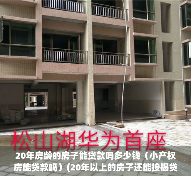 20年房龄的房子能贷款吗多少钱（小产权房能贷款吗）(20年以上的房子还能按揭贷款吗)