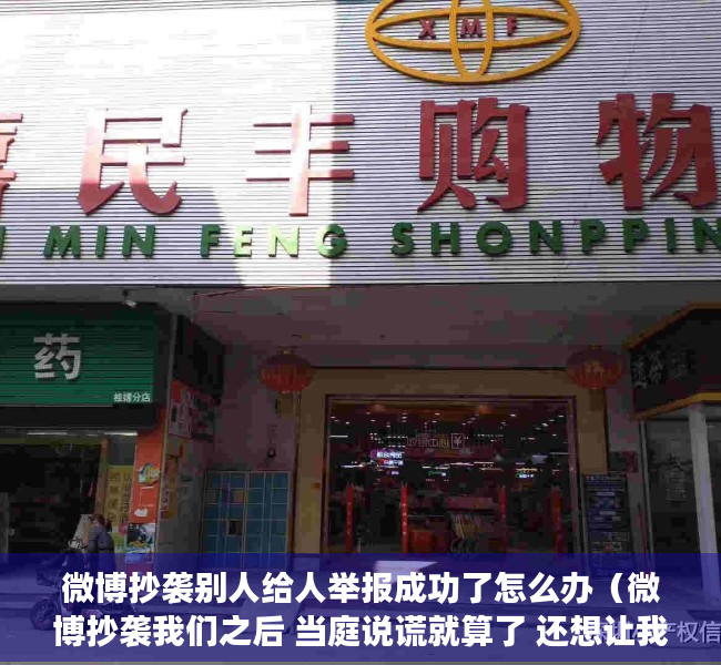 微博抄袭别人给人举报成功了怎么办（微博抄袭我们之后 当庭说谎就算了 还想让我们闭嘴）