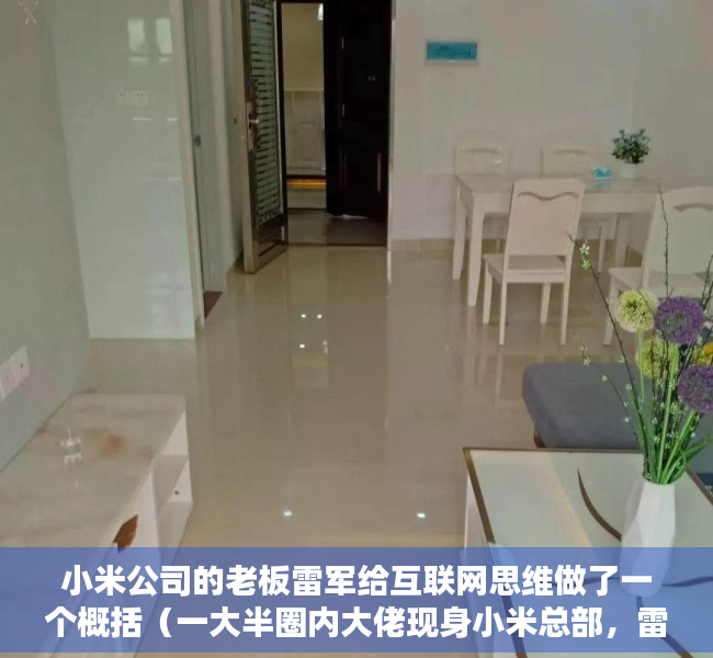 小米公司的老板雷军给互联网思维做了一个概括（一大半圈内大佬现身小米总部，雷军造车的焦虑是什么？）