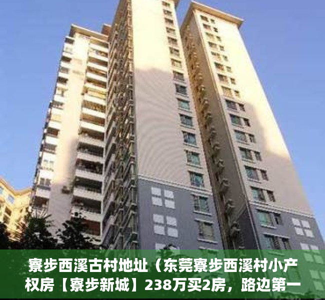 寮步西溪古村地址（东莞寮步西溪村小产权房【寮步新城】238万买2房，路边第一排，封闭式管理小区！一楼自带停车场，300米松山湖中心小学）