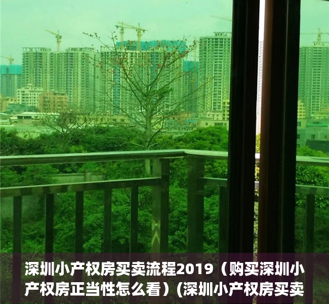 深圳小产权房买卖流程2019（购买深圳小产权房正当性怎么看）(深圳小产权房买卖怎么样才能合法)