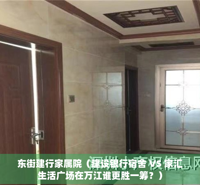 东街建行家属院（建设银行宿舍 VS 家汇生活广场在万江谁更胜一筹？）