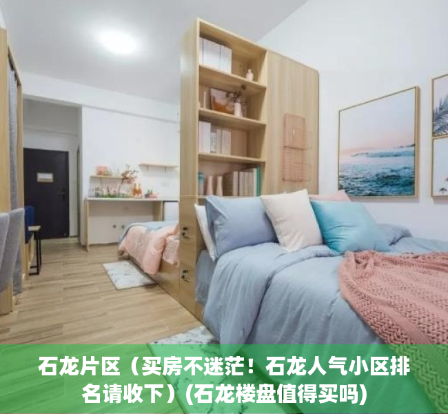 石龙片区（买房不迷茫！石龙人气小区排名请收下）(石龙楼盘值得买吗)