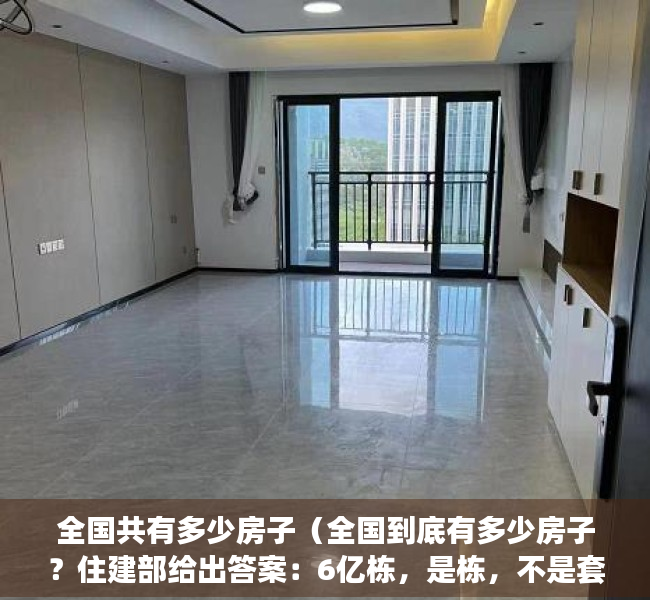 全国共有多少房子（全国到底有多少房子？住建部给出答案：6亿栋，是栋，不是套！）